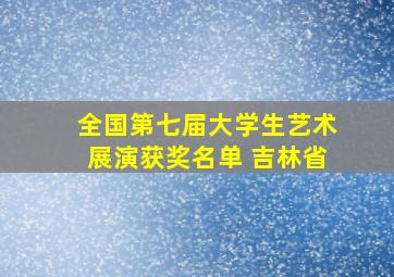 全国第七届大学生艺术展演获奖名单 吉林省